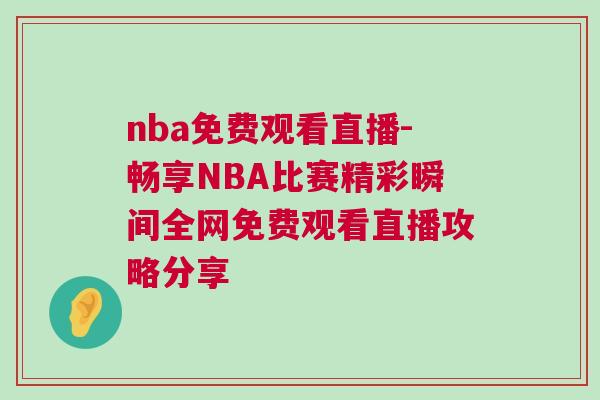 nba免費觀看直播-暢享NBA比賽精彩瞬間全網免費觀看直播攻略分享